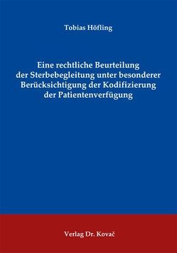 Eine rechtliche Beurteilung der Sterbebegleitung unter besonderer Berücksichtigung der Kodifizierung der Patientenverfügung von Höfling,  Tobias