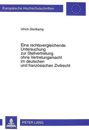 Eine rechtsvergleichende Untersuchung zur Stellvertretung ohne Vertretungsmacht im deutschen und französischen Zivilrecht von Stertkamp,  Ulrich