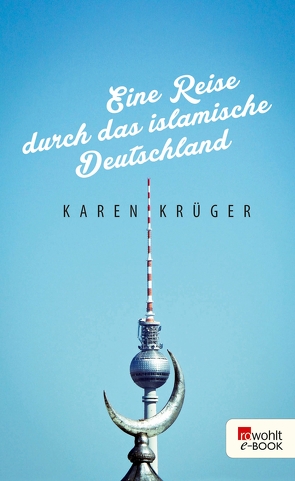 Eine Reise durch das islamische Deutschland von Krüger,  Karen