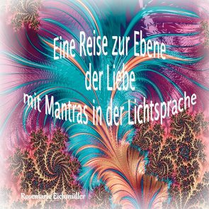 Eine Reise zur Ebene der Liebe mit Mantras in der Lichtsprache von Eichmüller,  Rosemarie