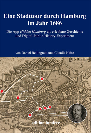 Eine Stadttour durch Hamburg im Jahr 1686. Die App Hidden Hamburg als erlebbare Geschichte und Digital-Public-History-Experiment von Bellingradt,  Daniel, Heise,  Claudia