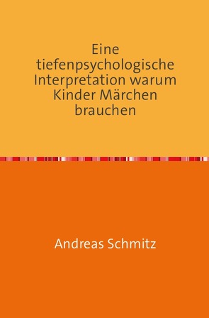 Eine tiefenpsychologische Interpretation warum Kinder Märchen brauchen von Schmitz,  Andreas