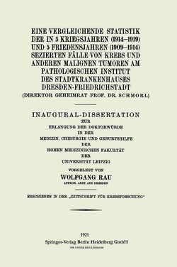 Eine Vergleichende Statistik der in 5 Kriegsjahren (1914–1919) und 5 Friedensjahren (1909–1914) Sezierten Fälle von Krebs und Anderen Malignen Tumoren am Pathologischen Institut des Stadtkrankenhauses Dresden-Friedrichstadt von Rau,  Wolfgang