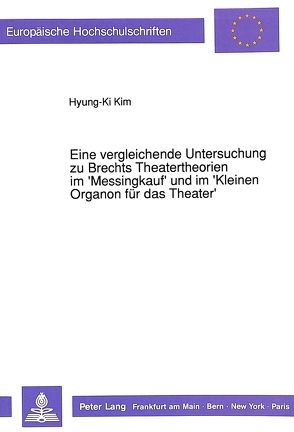 Eine vergleichende Untersuchung zu Brechts Theatertheorien im ‚Messingkauf‘ und im ‚Kleinen Organon für das Theater‘ von Kim,  Hyung-Ki