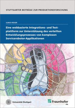 Eine webbasierte Integrations- und Testplattform zur Unterstützung des verteilten Entwicklungsprozesses von komplexen Serviceroboter-Applikationen. von Reiser,  Ulrich