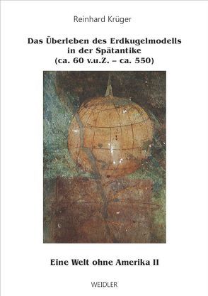 Eine Welt ohne Amerika / Das Überleben des Erdkugelmodells in der Spätantike (ca. 60 v.u.Z. – ca. 550) von Krüger,  Reinhard