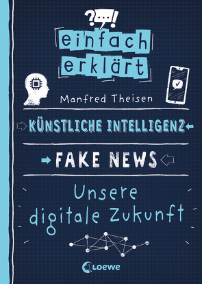 Einfach erklärt – Künstliche Intelligenz – Fake News – Unsere digitale Zukunft von Büdinger,  Mo, Theisen,  Manfred