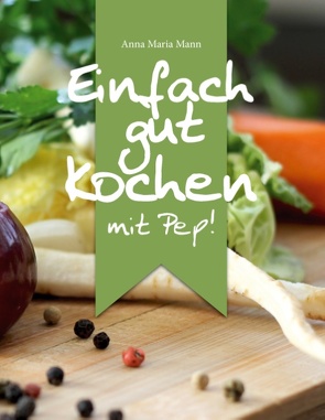 Einfach gut kochen – mit Pep! von Mann,  Anna Maria