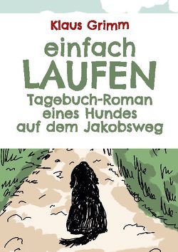 Einfach laufen. Tagebuch-Roman eines Hundes auf dem Jakobsweg von Grimm,  Klaus