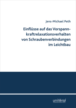 Einflüsse auf das Vorspannkraftrelaxationsverhalten von Schraubenverbindungen im Leichtbau von Peth,  Jens-Michael