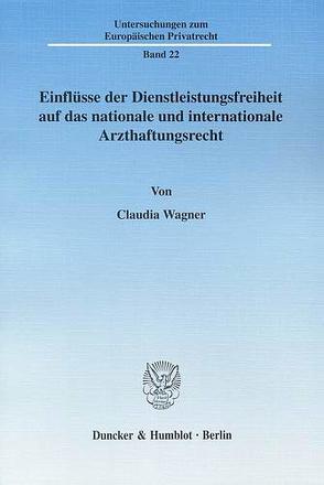 Einflüsse der Dienstleistungsfreiheit auf das nationale und internationale Arzthaftungsrecht. von Wagner,  Claudia