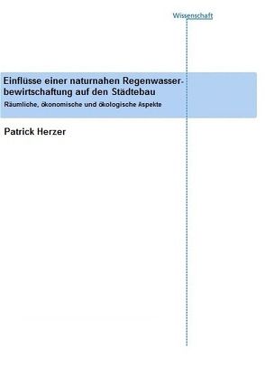 Einflüsse einer naturnahen Regenwasserbewirtschaftung auf den Städtebau. von Herzer,  Patrick