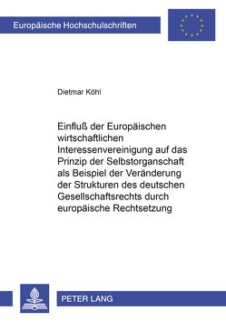 Einfluß der Europäischen wirtschaftlichen Interessenvereinigung auf das Prinzip der Selbstorganschaft als Beispiel der Veränderung der Strukturen des deutschen Gesellschaftsrechts durch europäische Rechtsetzung von Köhl,  Dietmar