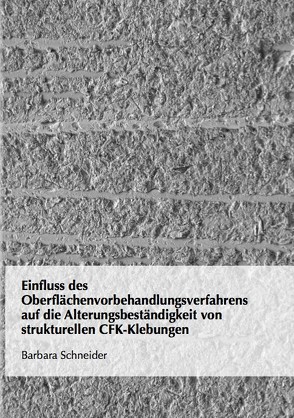 Einfluss des Oberflächenvorbehandlungsverfahrens auf die Alterungsbeständigkeit von strukturellen CFK-Klebungen von Schneider,  Barbara