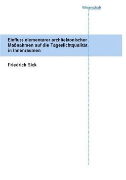 Einfluss elementarer architektonischer Maßnahmen auf die Tageslichtqualität in Innenräumen. von Sick,  Friedrich