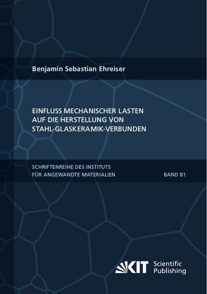 Einfluss mechanischer Lasten auf die Herstellung von Stahl-Glaskeramik-Verbunden von Ehreiser,  Benjamin Sebastian