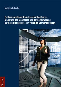 Einfluss natürlicher Benutzerschnittstellen zur Steuerung des Sichtfeldes und der Fortbewegung auf Rezeptionsprozesse in virtuellen Lernumgebungen von Schuster,  Katharina