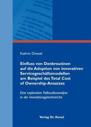 Einfluss von Denkroutinen auf die Adoption von innovativen Servicegeschäftsmodellen am Beispiel des Total Cost of Ownership-Ansatzes von Dressel,  Kathrin