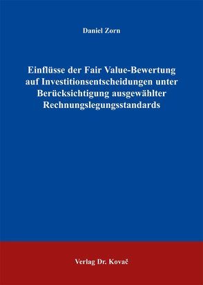 Einflüsse der Fair Value-Bewertung auf Investitionsentscheidungen unter Berücksichtigung ausgewählter Rechnungslegungsstandards von Zorn,  Daniel