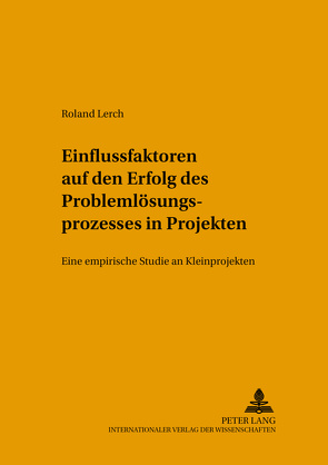 Einflussfaktoren auf den Erfolg des Problemlösungsprozesses in Projekten von Lerch,  Roland