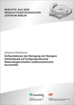 Einflussfaktoren der Reinigung mit flüssigem Kohlendioxid auf fertigungsrelevante Materialeigenschaften medizintechnischer Kunststoffe. von Mankiewicz,  Johannes, Uhlmann,  Eckart