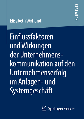 Einflussfaktoren und Wirkungen der Unternehmenskommunikation auf den Unternehmenserfolg im Anlagen- und Systemgeschäft von Wolfond,  Elisabeth