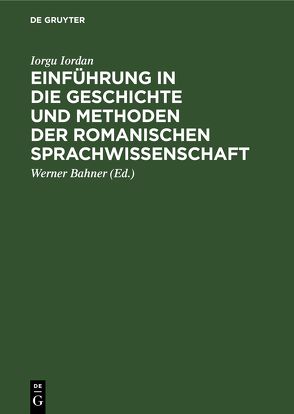 Einführung in die Geschichte und Methoden der romanischen Sprachwissenschaft von Bahner,  Werner, Iordan,  Iorgu