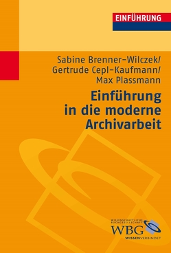 Einführung in die moderne Archivarbeit von Brenner-Wilczek,  Sabine, Cepl-Kaufmann,  Gertrude, Plassmann,  Max