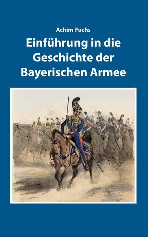 Einführung in die Geschichte der Bayerischen Armee von Fuchs,  Achim, Ksoll-Marcon,  Margit