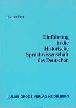 Einführung in die Historische Sprachwissenschaft des Deutschen von Frey,  Evelyn