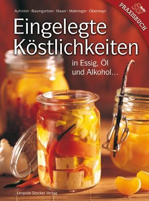 Eingelegte Köstlichkeiten in Essig, Öl und Alkohol… von Aufreiter,  Eva, Baumgartner,  Bernadette, Hauer,  Birgit, Mahringer-Eder,  Christine, Obermayr,  Anna