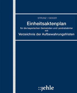 Einheitsaktenplan für die bayerischen Gemeinden und Landratsämter mit Verzeichnis der Aufbewahrungsfristen von Geiger,  Klaus, Strunz,  Richard