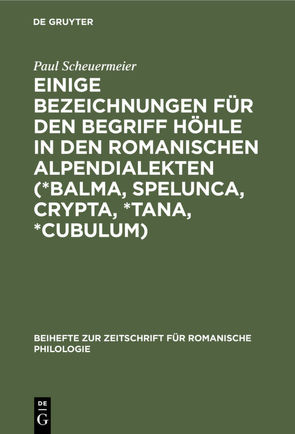 Einige Bezeichnungen für den Begriff Höhle in den romanischen Alpendialekten (*Balma, Spelunca, Crypta, *Tana, *Cubulum) von Scheuermeier,  Paul