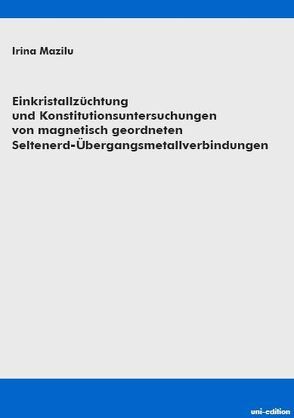 Einkristallzüchtung und Konstitutionsuntersuchungen von magnetisch geordneten Seltenerd-Übergangsmetallverbindungen von Mazilu,  Irina