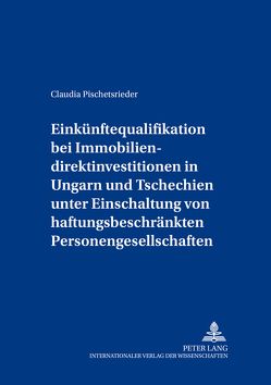 Einkünftequalifikation bei Immobiliendirektinvestitionen in Ungarn und Tschechien unter Einschaltung von haftungsbeschränkten Personengesellschaften von Pischetsrieder,  Claudia