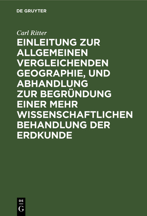 Einleitung zur allgemeinen vergleichenden Geographie, und Abhandlung zur Begründung einer mehr wissenschaftlichen Behandlung der Erdkunde von Ritter,  Carl