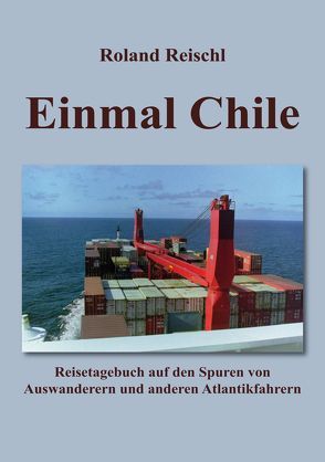 Einmal Chile von BIS Bremerhaven Touristik, Deutsches Auswandererhaus Bremerhaven,  Herbert Dehn, Historisches Museum Bremerhaven, Reischl,  Roland