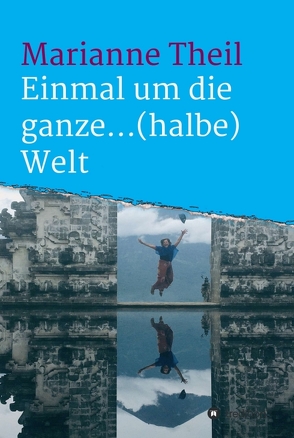 Einmal um die ganze…(halbe) Welt von Theil,  Marianne