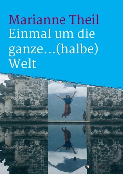 Einmal um die ganze…(halbe) Welt von Theil,  Marianne