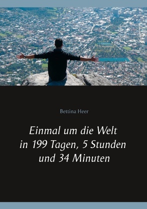 Einmal um die Welt in 199 Tagen, 5 Stunden und 34 Minuten von Heer,  Bettina