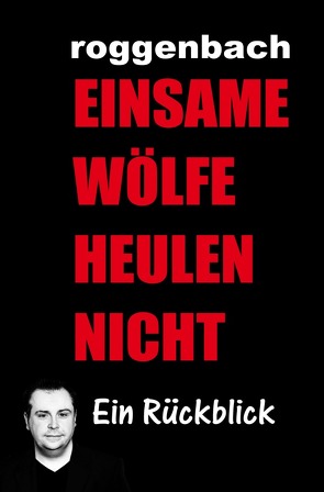 Einsame Wölfe heulen nicht – Die Biografie von Roggenbach,  Dirk
