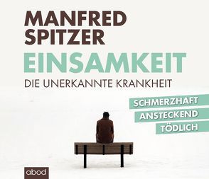 Einsamkeit – die unerkannte Krankheit von Spitzer,  Manfred, Vossenkuhl,  Josef