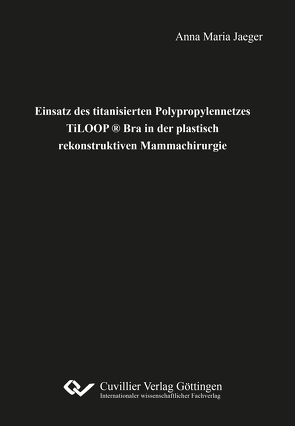Einsatz des titanisierten Polypropylennetzes TiLOOP ® Bra in der plastisch rekonstruktiven Mammachirurgie von Jaeger,  Anna Maria