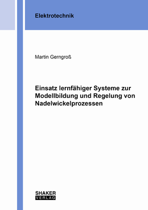 Einsatz lernfähiger Systeme zur Modellbildung und Regelung von Nadelwickelprozessen von Gerngroß,  Martin