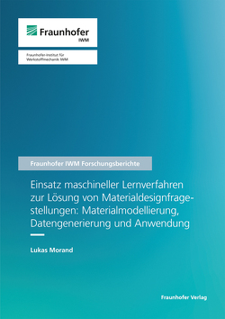 Einsatz maschineller Lernverfahren zur Lösung von Materialdesignfragestellungen: Materialmodellierung, Datengenerierung und Anwendung. von Morand,  Lukas