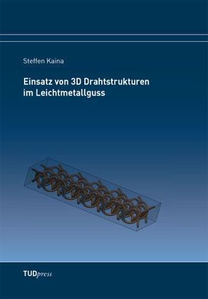 Einsatz von 3D Drahtstrukturen im Leichtmetallguss von Kaina,  Steffen