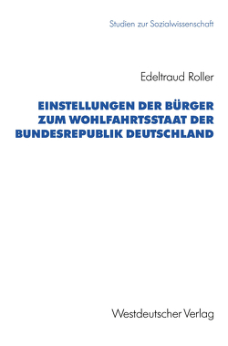 Einstellungen der Bürger zum Wohlfahrtsstaat der Bundesrepublik Deutschland von Roller,  Edeltraud