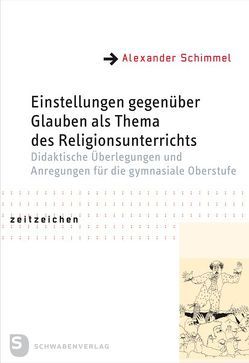 Einstellungen gegenüber Glauben als Thema des Religionsunterrichts von Schimmel,  Alexander