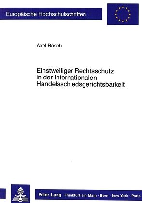 Einstweiliger Rechtsschutz in der internationalen Handelsschiedsgerichtsbarkeit von Bösch,  Axel