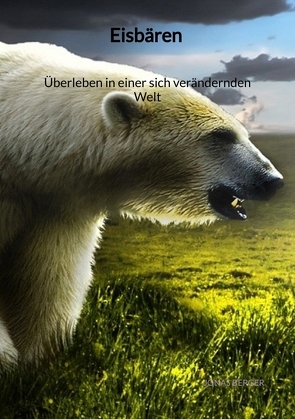 Eisbären – Überleben in einer sich verändernden Welt von Berger,  Jonas